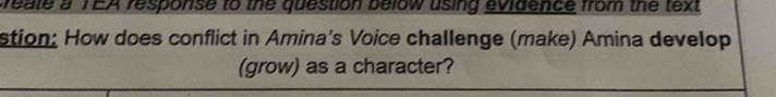 weate a TEA response to the question below using evidence from the text 
stion: How does conflict in Amina's Voice challenge (make) Amina develop 
(grow) as a character?