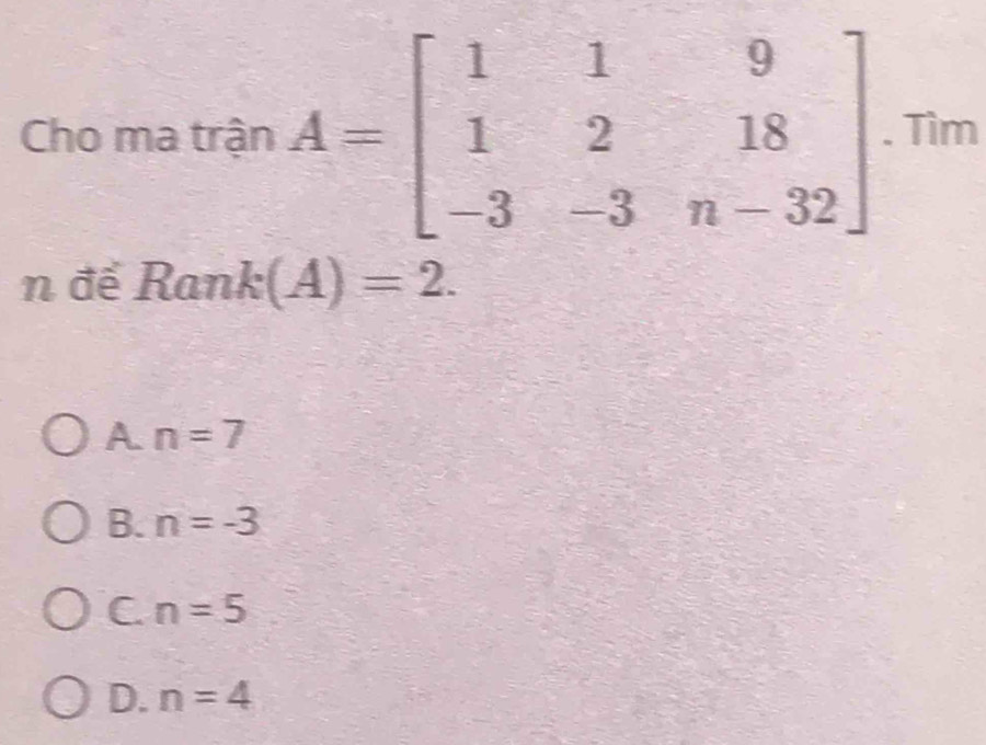 Cho ma trận m
n để Rank(A)=2.
A. n=7
B. n=-3
C. n=5
D. n=4