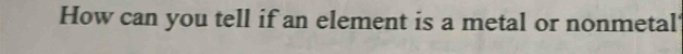 How can you tell if an element is a metal or nonmetal'