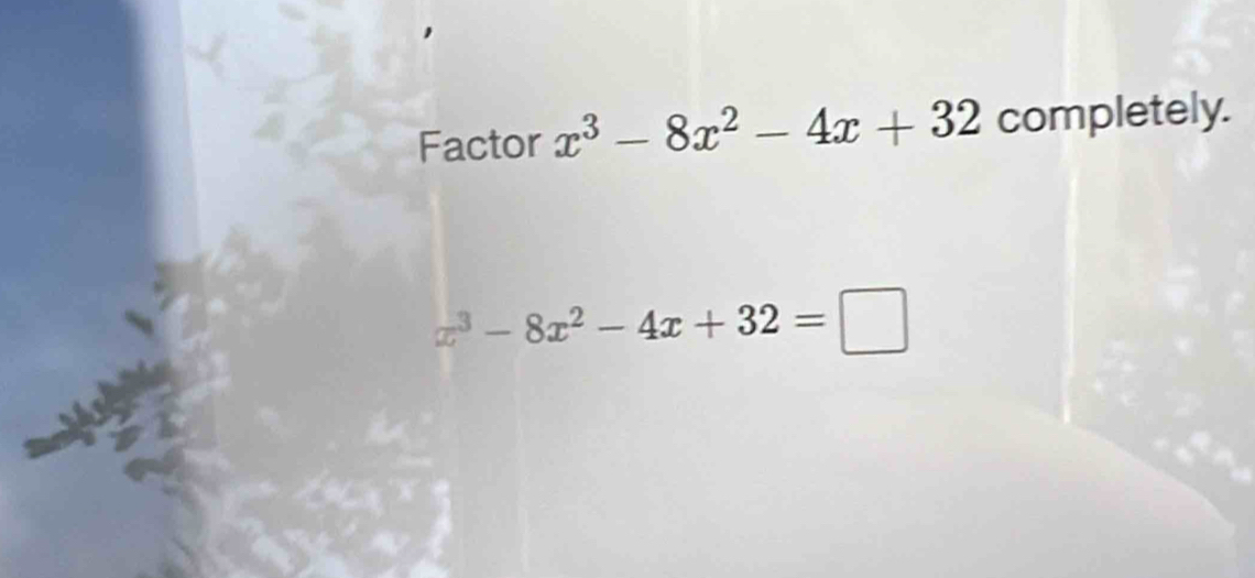 Factor x^3-8x^2-4x+32 completely.
x^3-8x^2-4x+32=□