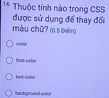 Thuộc tính nào trong CSS
được sử dụng để thay đổi
màu chữ? (0.5 Điểm)
color
font-color
text-color
background-color