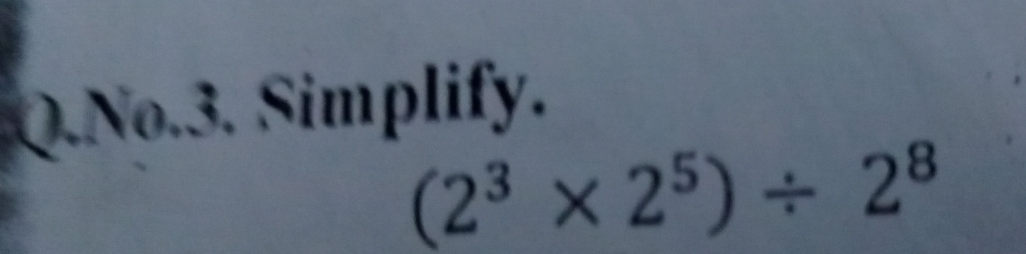 No.3. Simplify.
(2^3* 2^5)/ 2^8