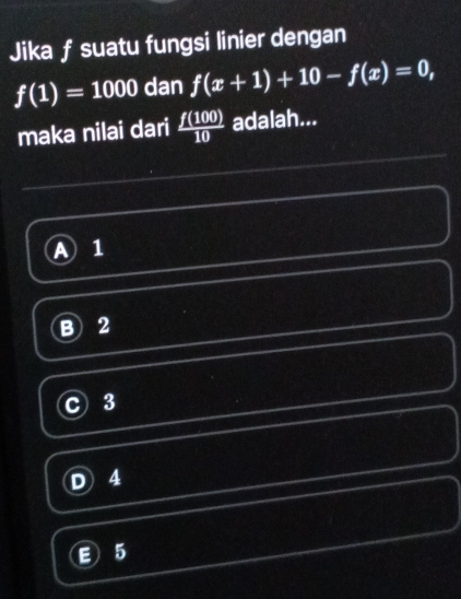 Jika f suatu fungsi linier dengan
f(1)=1000 dan f(x+1)+10-f(x)=0, 
maka nilai dari  f(100)/10  adalah...
A 1
2
3
4
5