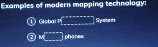 Examples of modern mapping technology: 
1 Global P= ..5 System 
2 M(_ ) phones