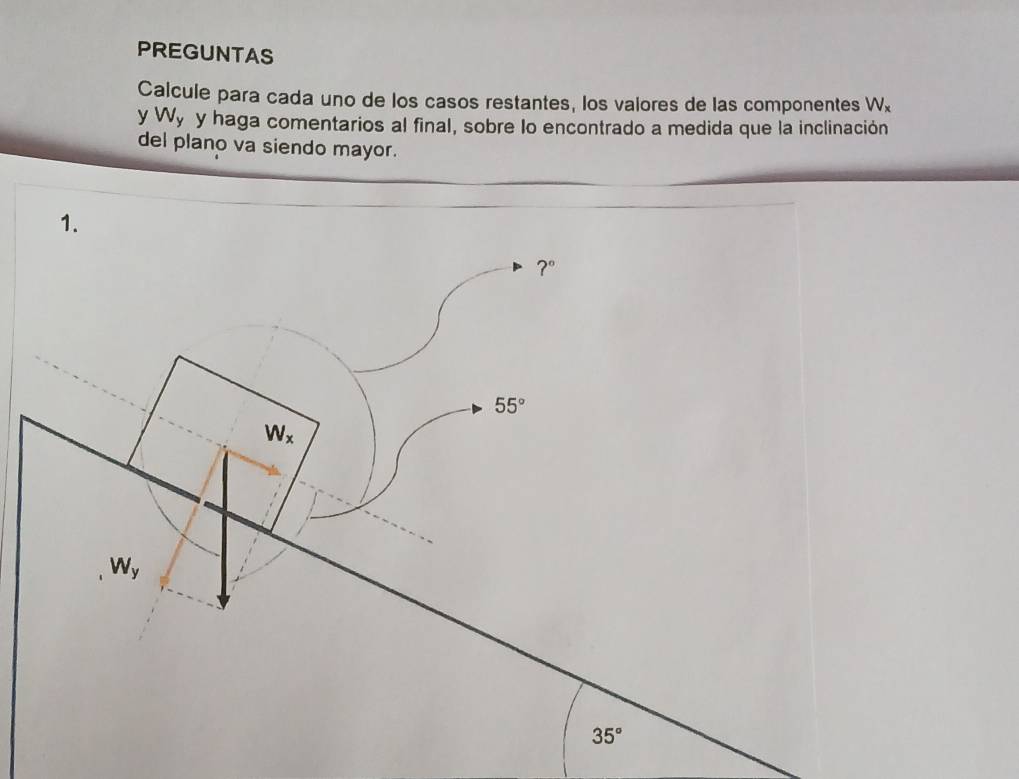 PREGUNTAS
Calcule para cada uno de los casos restantes, los valores de las componentes W_x
y W_y y haga comentarios al final, sobre lo encontrado a medida que la inclinación
del plano va siendo mayor.