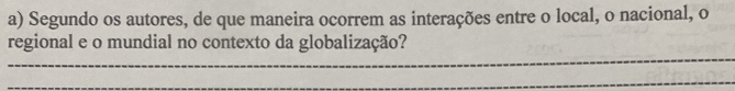 Segundo os autores, de que maneira ocorrem as interações entre o local, o nacional, o 
_ 
regional e o mundial no contexto da globalização? 
_