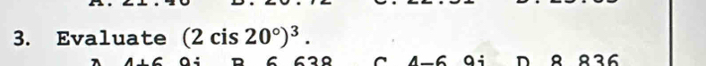 Evaluate (2cis20°)^3. 
c s o C 4-6 qi D 8 836