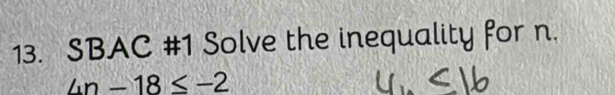 SBAC #1 Solve the inequality for n.
4n-18≤ -2