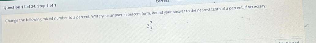 of 24, Step 1 of 1 correct 
Change the following mixed number to a percent. Write your answer in percent form. Round your answer to the nearest tenth of a percent, if necessary.
2 2/5 