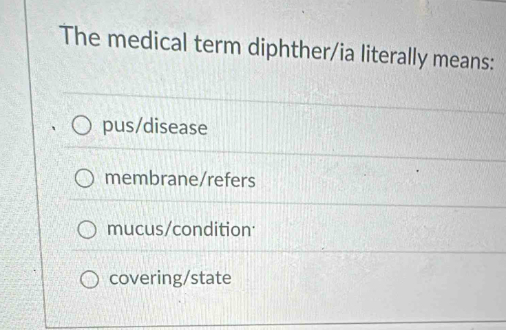 The medical term diphther/ia literally means:
pus/disease
membrane/refers
mucus/condition:
covering/state