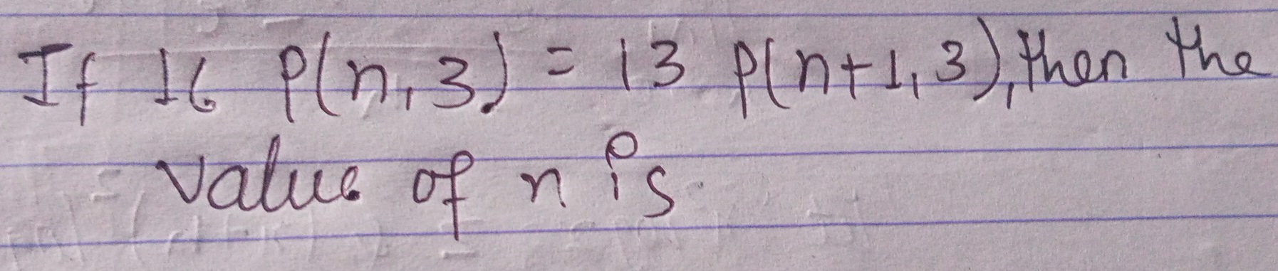 If 16 P(n,3)=13 P(n+1,3) then the
valus of n Ps