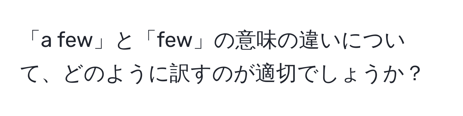 「a few」と「few」の意味の違いについて、どのように訳すのが適切でしょうか？