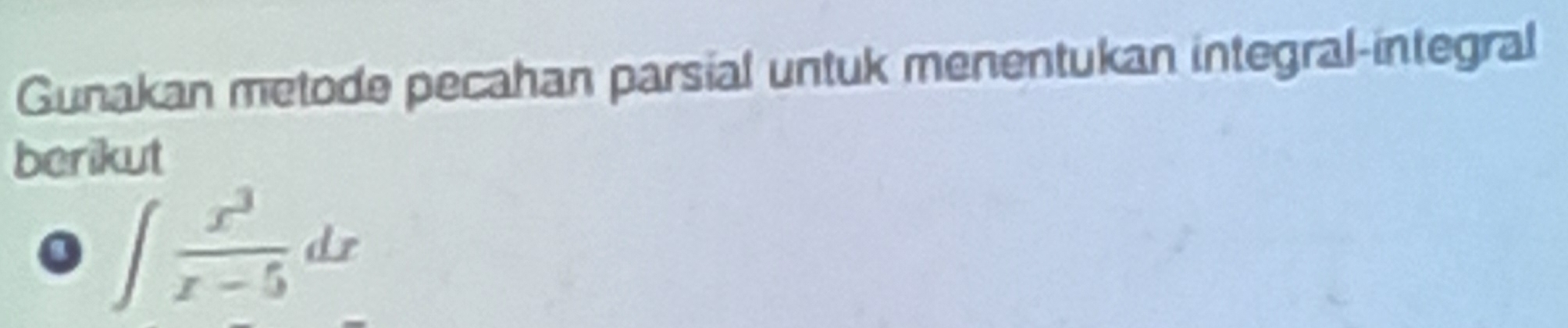 Gunakan metode pecahan parsial untuk menentukan integral-integral 
berikut
∈t  x^3/x-5 dx