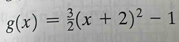 g(x)= 3/2 (x+2)^2-1