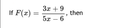 If F(x)= (3x+9)/5x-6  , then