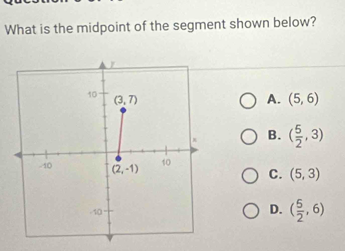 What is the midpoint of the segment shown below?
A. (5,6)
B. ( 5/2 ,3)
C. (5,3)
D. ( 5/2 ,6)