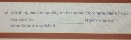 Graphing each inequality on the same coordinate plane helps 
_ 
visualize the region where all 
conditions are satisfied.