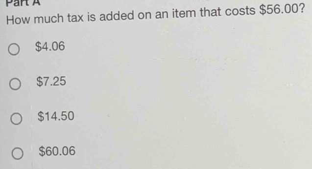 How much tax is added on an item that costs $56.00?
$4.06
$7.25
$14.50
$60.06