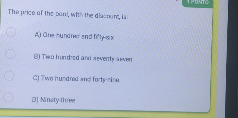 PONTO
The price of the pool, with the discount, is:
A) One hundred and fifty-six
B) Two hundred and seventy-seven
C) Two hundred and forty-nine.
D) Ninety-three