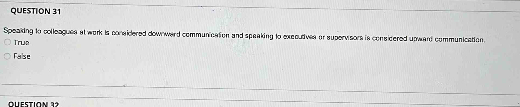 Speaking to colleagues at work is considered downward communication and speaking to executives or supervisors is considered upward communication.
True
False
OUéstion 32