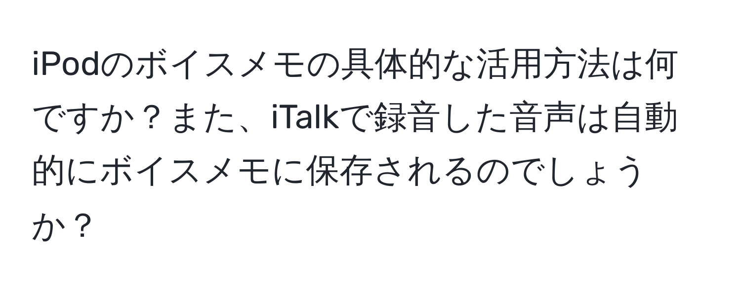 iPodのボイスメモの具体的な活用方法は何ですか？また、iTalkで録音した音声は自動的にボイスメモに保存されるのでしょうか？