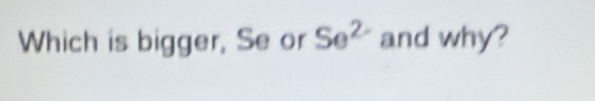 Which is bigger, Se or Se^(2-) and why?