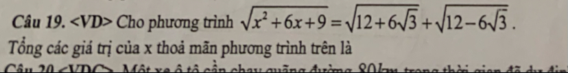 Cho phương trình sqrt(x^2+6x+9)=sqrt(12+6sqrt 3)+sqrt(12-6sqrt 3). 
Tổng các giá trị của x thoả mãn phương trình trên là