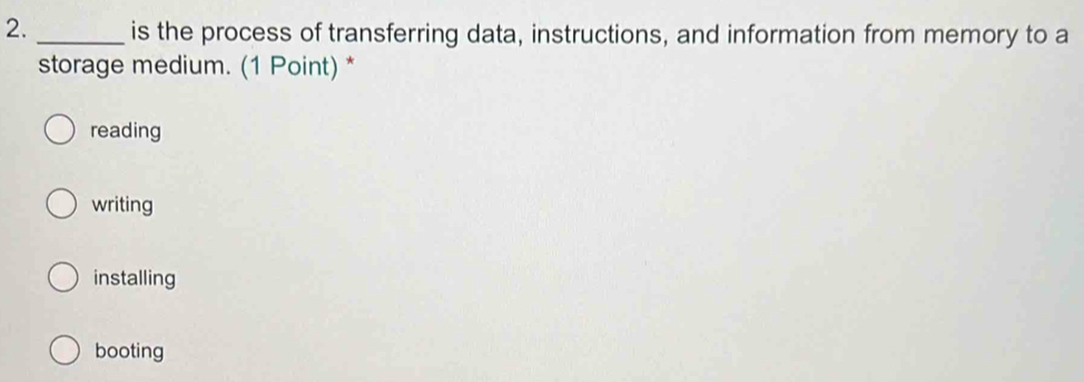 is the process of transferring data, instructions, and information from memory to a
storage medium. (1 Point) *
reading
writing
installing
booting