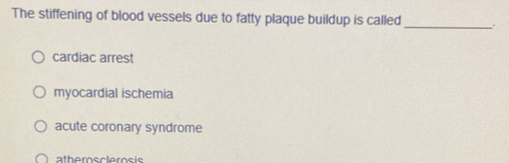 The stiffening of blood vessels due to fatty plaque buildup is called
_
cardiac arrest
myocardial ischemia
acute coronary syndrome
athemosclerosis