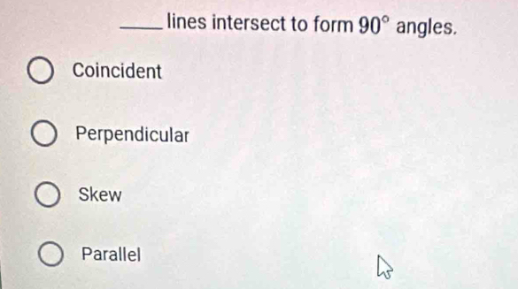 lines intersect to form 90° angles.
Coincident
Perpendicular
Skew
Parallel