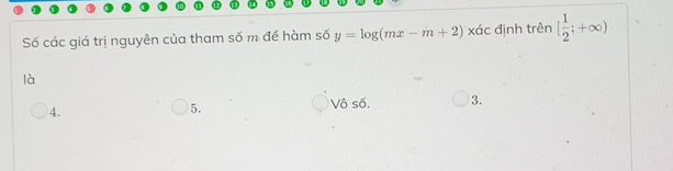 Số các giá trị nguyên của tham số m để hàm số y=log (mx-m+2)* xác định trên [ 1/2 ;+∈fty )
là
Vô số. 3.
4.
5.