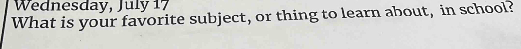 Wednesday, July 17 
What is your favorite subject, or thing to learn about, in school?