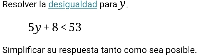 Resolver la desigualdad para y.
5y+8<53</tex> 
Simplificar su respuesta tanto como sea posible.