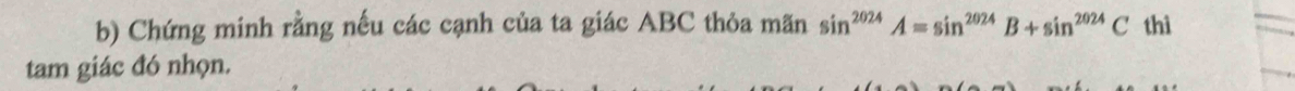 Chứng minh rằng nếu các cạnh của ta giác ABC thỏa mãn sin^(2024)A=sin^(2024)B+sin^(2024)C thì 
tam giác đó nhọn.