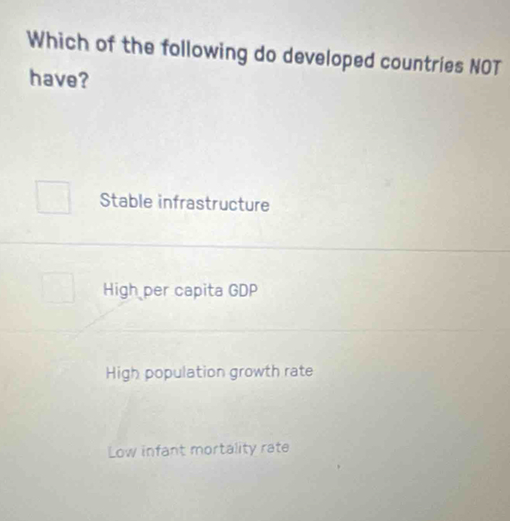 Which of the following do developed countries NOT
have?
Stable infrastructure
High per capita GDP
High population growth rate
Low infant mortality rate