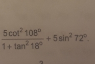  5cot^2108°/1+tan^218° +5sin^272°.