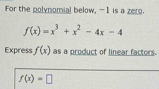 For the polynomial below, -1 is a zero.
f(x)=x^3+x^2-4x-4
Express f(x) as a product of linear factors.
f(x)=□