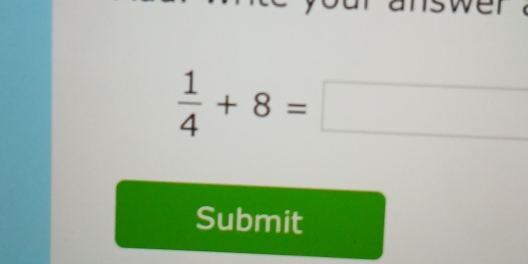  1/4 +8=□
Submit