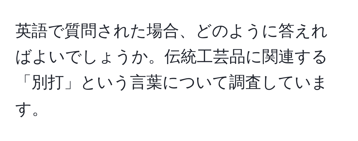 英語で質問された場合、どのように答えればよいでしょうか。伝統工芸品に関連する「別打」という言葉について調査しています。