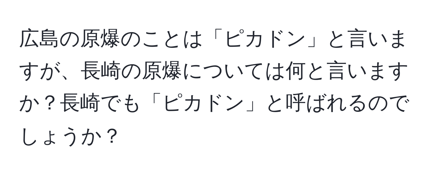 広島の原爆のことは「ピカドン」と言いますが、長崎の原爆については何と言いますか？長崎でも「ピカドン」と呼ばれるのでしょうか？