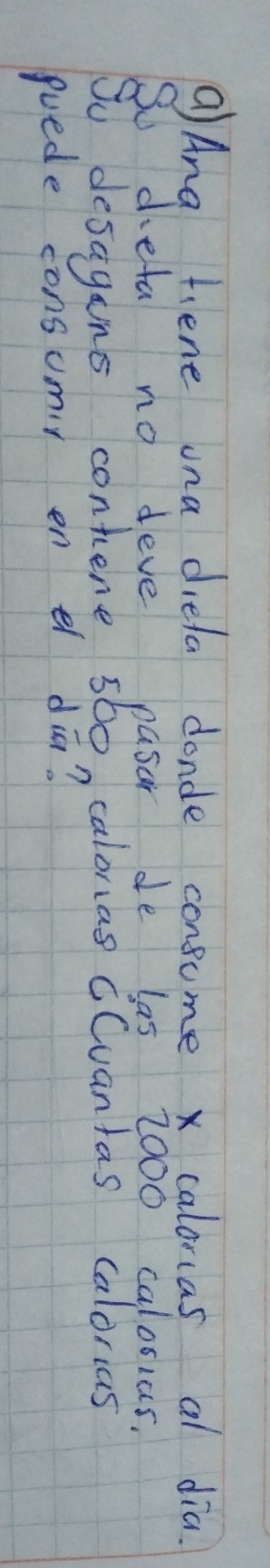 Ang tene una diela donde consume x caloras al dia. 
fuede consumir en e diā?