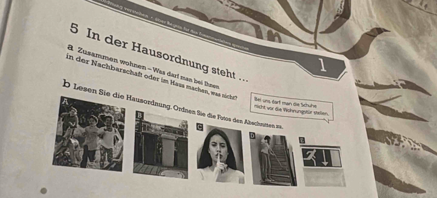 In der Hausordnung steht.. 
1 
a Zusammen wohnen - Was darf man bei Ihnen 
in der Nachbarschaft oder im Haus machen, was nicht Bei uns darf man die Schühe 
b Lesen Sie die Hausordnung. Ordnen Sie die Fotos den Abschnitten zu 
nicht vor die Wohnungstür stellen.