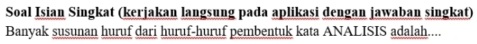Soal Isian Singkat (kerjakan langsung pada aplikasi dengan jawaban singkat) 
Banyak susunan huruf dari huruf-huruf pembentuk kata ANALISIS adalah....