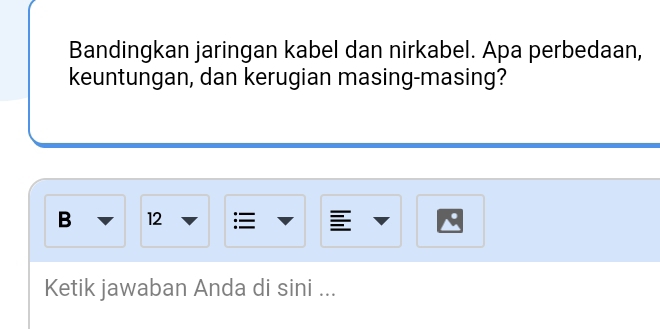 Bandingkan jaringan kabel dan nirkabel. Apa perbedaan, 
keuntungan, dan kerugian masing-masing? 
B 12
Ketik jawaban Anda di sini ...