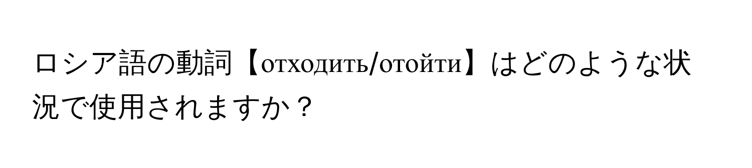 ロシア語の動詞【отходить/отойти】はどのような状況で使用されますか？