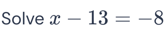 Solve x-13=-8