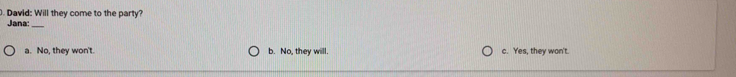 David: Will they come to the party?
Jana:_
a. No, they won't. b. No, they will. c. Yes, they won't.