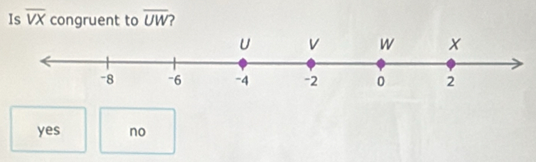 Is overline VX congruent to overline UW
yes no