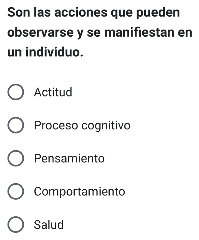 Son las acciones que pueden
observarse y se manifiestan en
un individuo.
Actitud
Proceso cognitivo
Pensamiento
Comportamiento
Salud