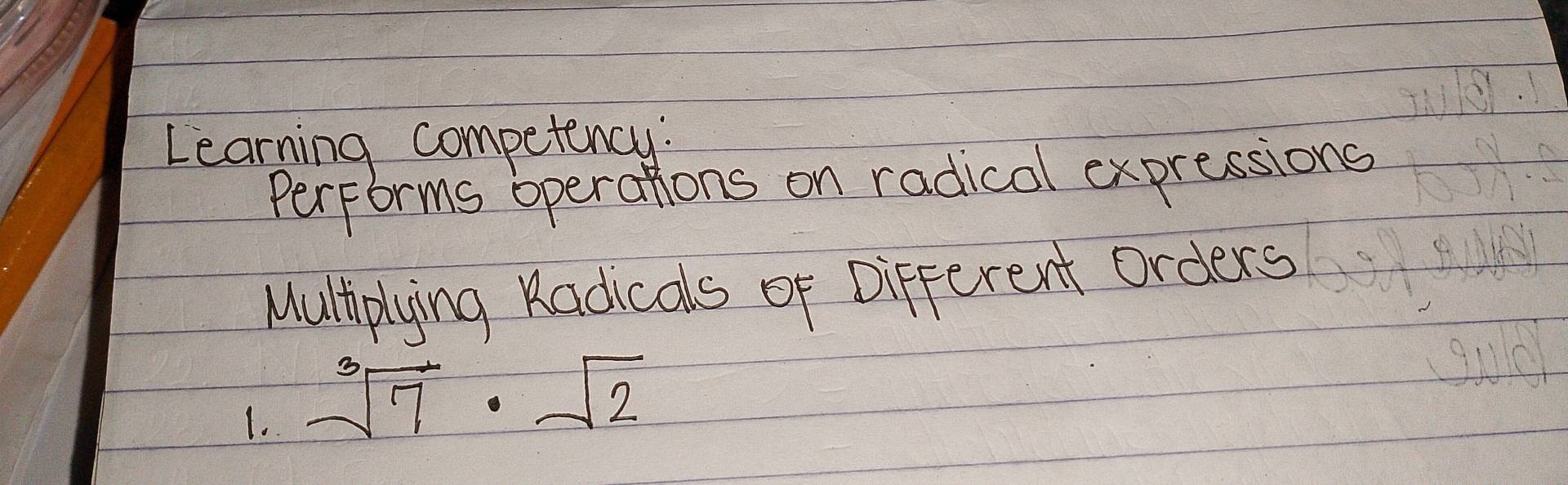 Learning competency: 
performs operations on radical expressions 
Multiplying Radicals of Different Orders 
1. sqrt[3](7)· sqrt(2)